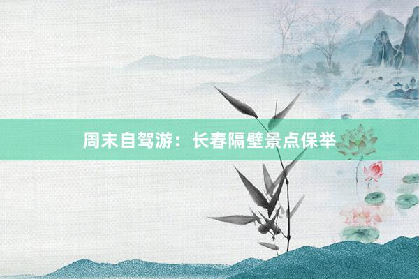 周末自驾游:长春隔壁景点保举